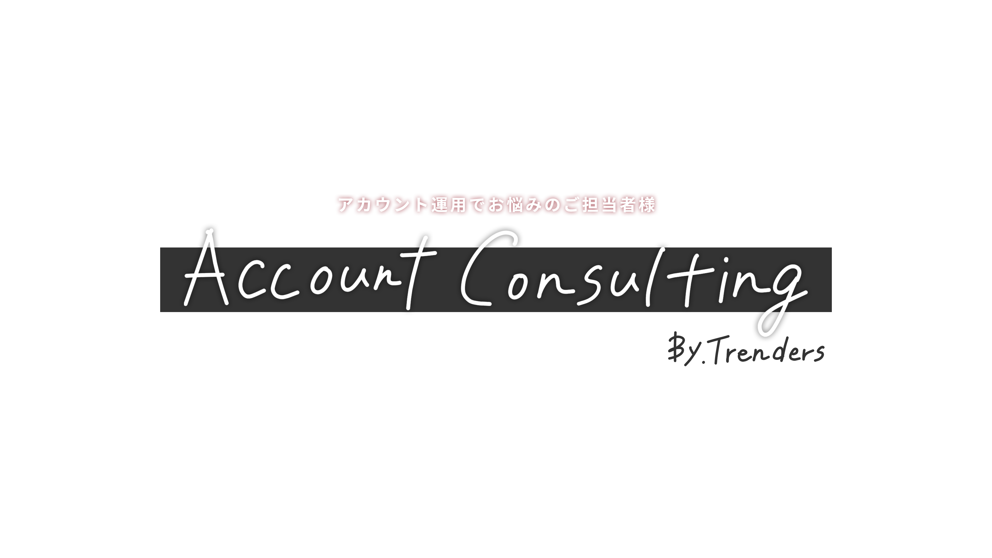 アカウント運用でお悩みのご担当者様 Account Consulting By.Trenders